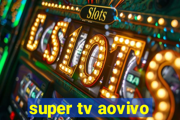 super tv aovivo